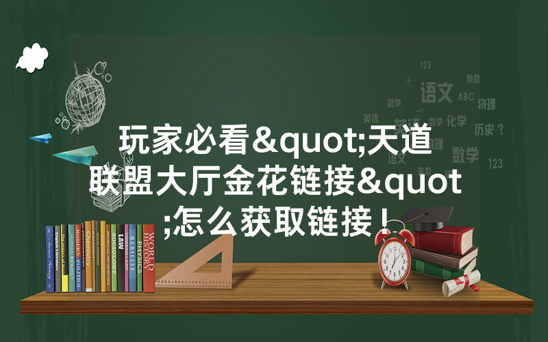玩家必看"天道联盟大厅金花链接"怎么获取链接！