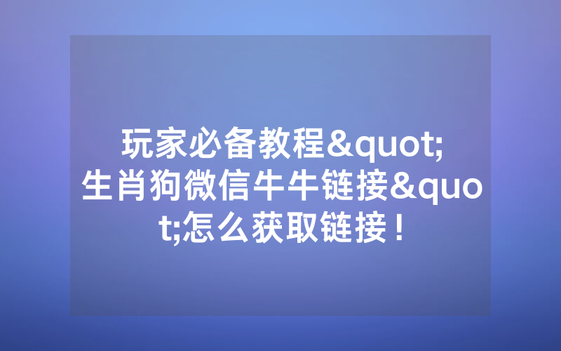 玩家必备教程"生肖狗微信牛牛链接"怎么获取链接!