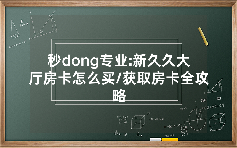 秒dong专业:新久久大厅房卡怎么买/获取房卡全攻略