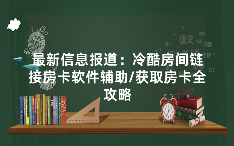 最新信息报道：冷酷房间链接房卡软件辅助/获取房卡全攻略