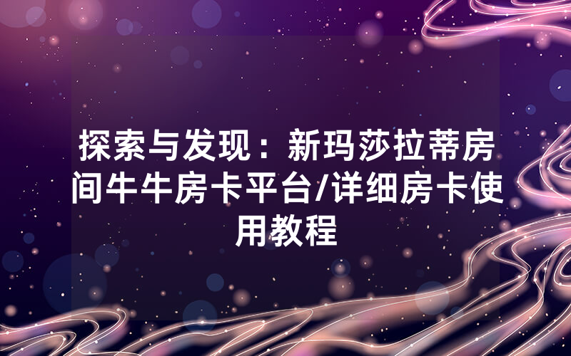 探索与发现：新玛莎拉蒂房间牛牛房卡平台/详细房卡使用教程