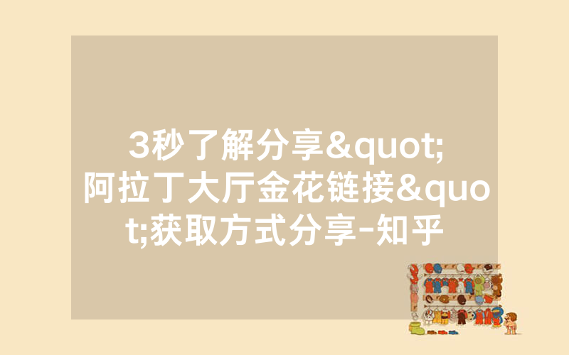 3秒了解分享"阿拉丁大厅金花链接"获取方式分享-知乎