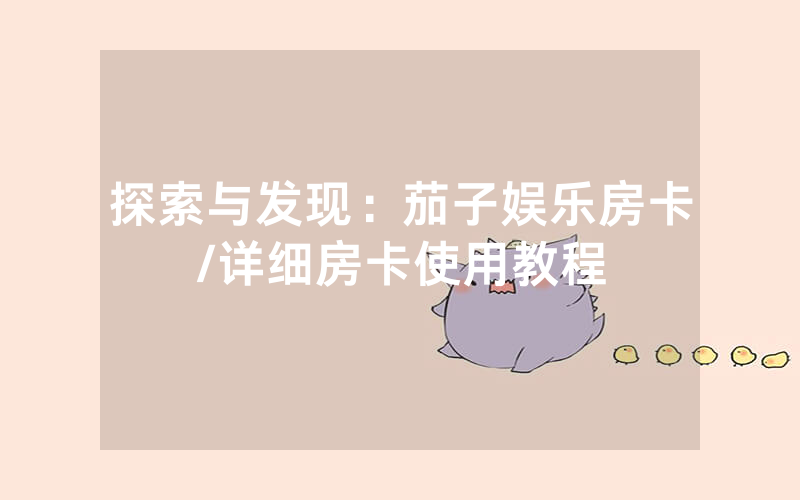 探索与发现：茄子娱乐房卡/详细房卡使用教程