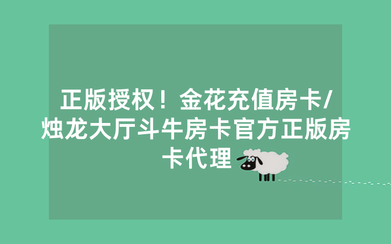 正版授权！金花充值房卡/烛龙大厅斗牛房卡官方正版房卡代理