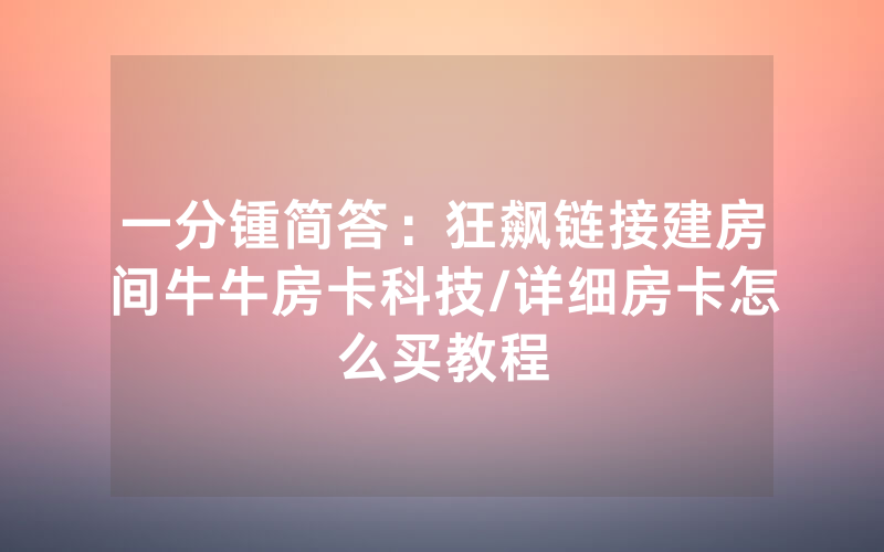 一分锺简答：狂飙链接建房间牛牛房卡科技/详细房卡怎么买教程