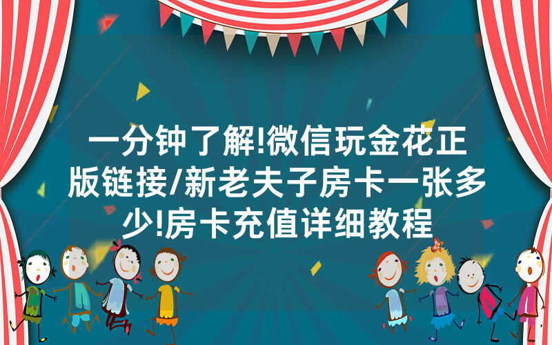 一分钟了解!微信玩金花正版链接/新老夫子房卡一张多少!房卡充值详细教程
