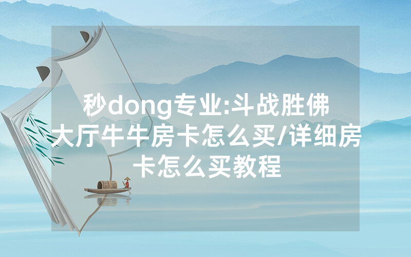 秒dong专业:斗战胜佛大厅牛牛房卡怎么买/详细房卡怎么买教程