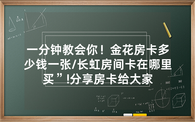一分钟教会你！金花房卡多少钱一张/长虹房间卡在哪里买”!分享房卡给大家