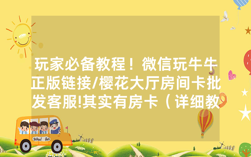 玩家必备教程！微信玩牛牛正版链接/樱花大厅房间卡批发客服!其实有房卡（详细教程）