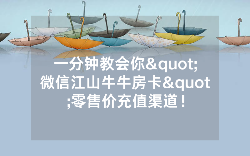 一分钟教会你"微信江山牛牛房卡"零售价充值渠道！