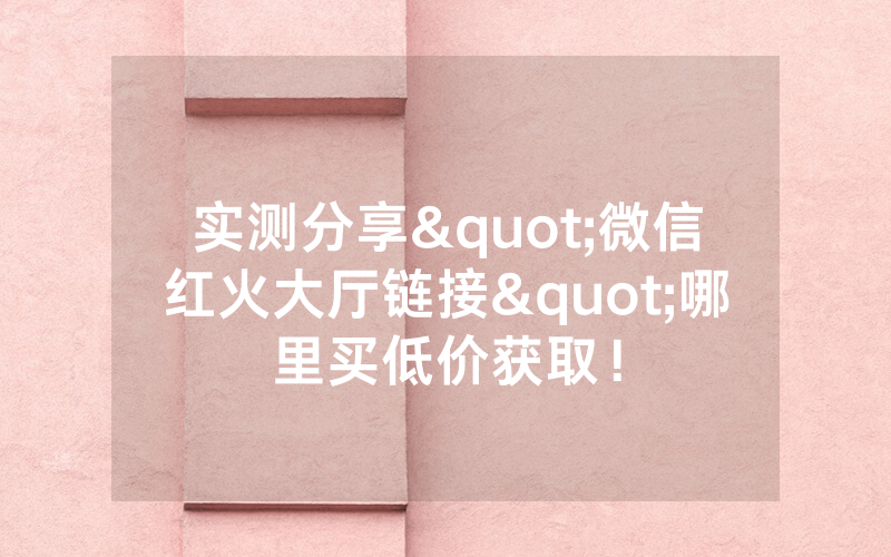 实测分享"微信红火大厅链接"哪里买低价获取！