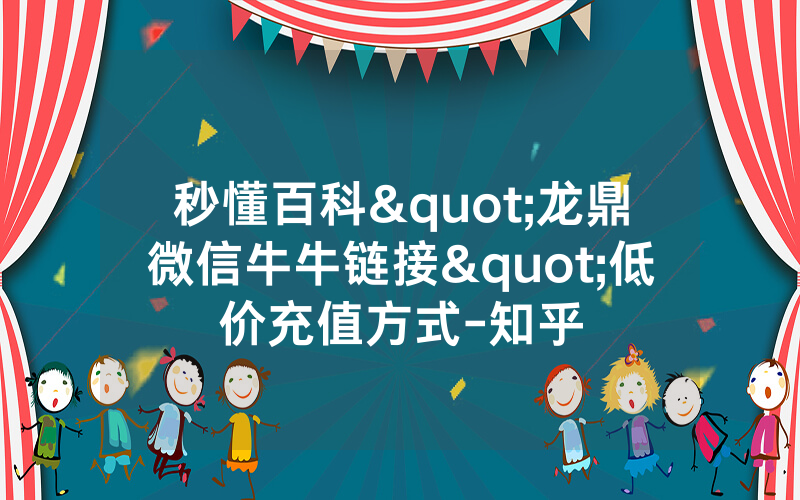 秒懂百科"龙鼎微信牛牛链接"低价充值方式-知乎