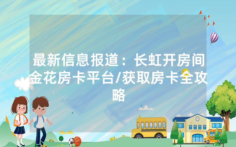 最新信息报道：长虹开房间金花房卡平台/获取房卡全攻略