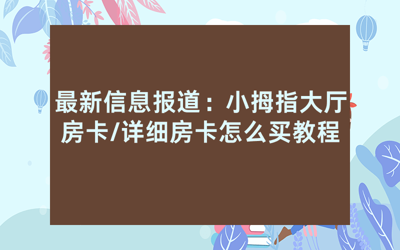 最新信息报道：小拇指大厅房卡/详细房卡怎么买教程