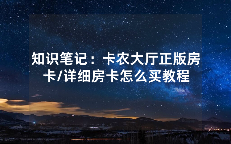 知识笔记：卡农大厅正版房卡/详细房卡怎么买教程