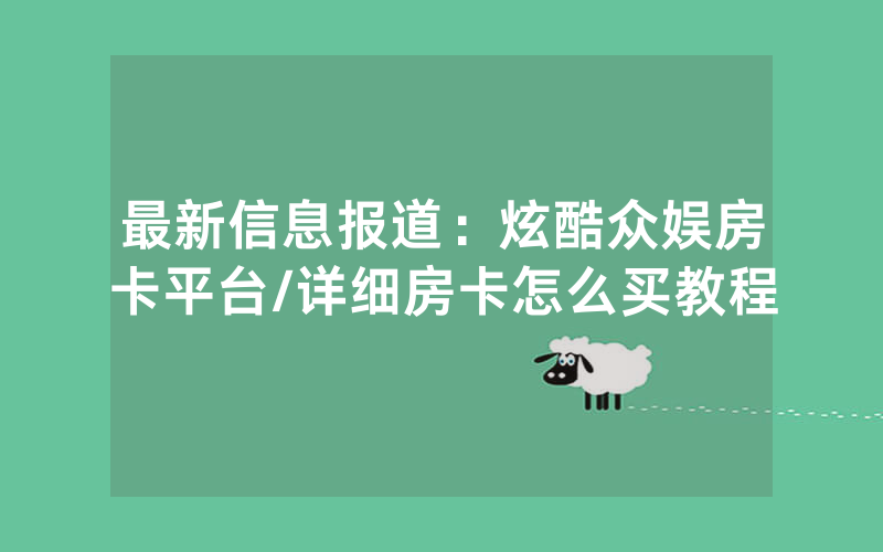 最新信息报道：炫酷众娱房卡平台/详细房卡怎么买教程