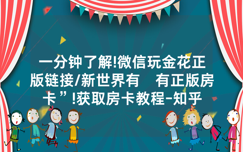 一分钟了解!微信玩金花正版链接/新世界有沒有正版房卡”!获取房卡教程-知乎