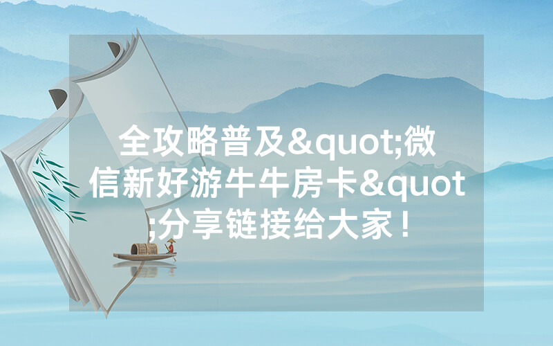 全攻略普及"微信新好游牛牛房卡"分享链接给大家！