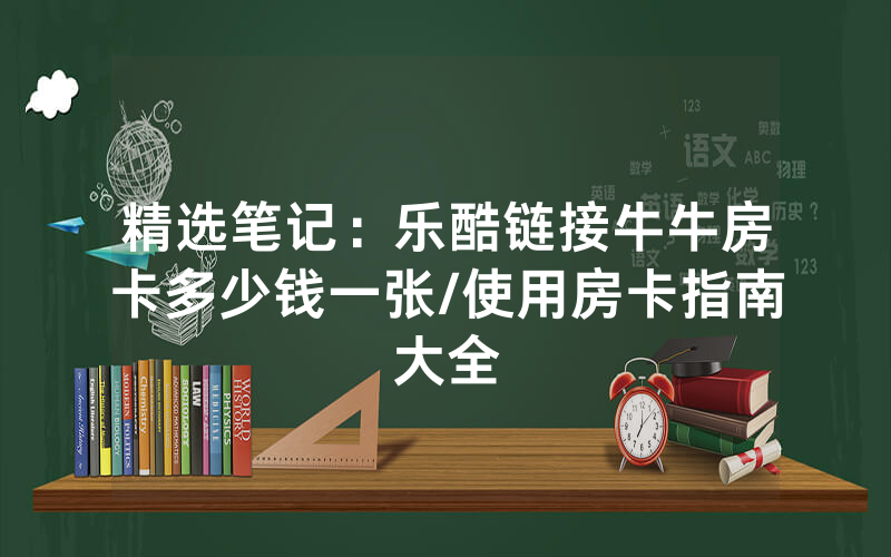 精选笔记：乐酷链接牛牛房卡多少钱一张/使用房卡指南大全