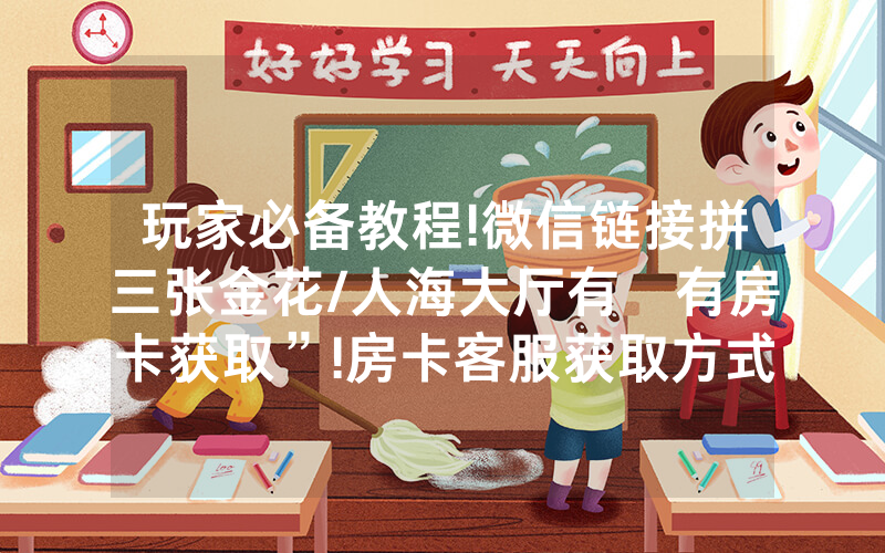 玩家必备教程!微信链接拼三张金花/人海大厅有沒有房卡获取”!房卡客服获取方式-知乎