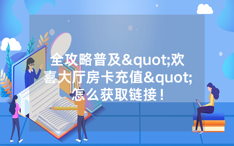 全攻略普及"欢喜大厅房卡充值"怎么获取链接！