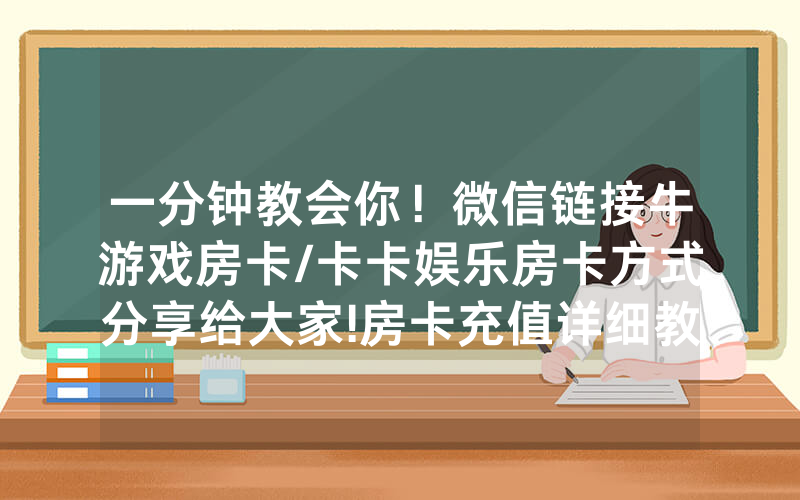 一分钟教会你！微信链接牛游戏房卡/卡卡娱乐房卡方式分享给大家!房卡充值详细教程