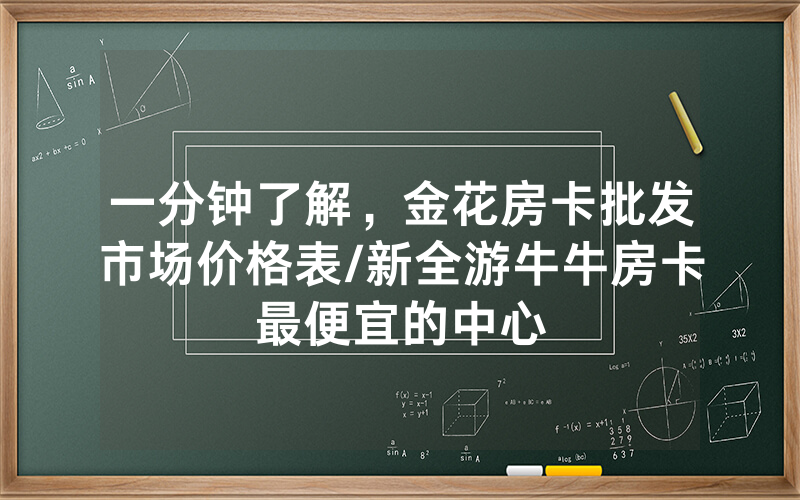 一分钟了解，金花房卡批发市场价格表/新全游牛牛房卡最便宜的中心