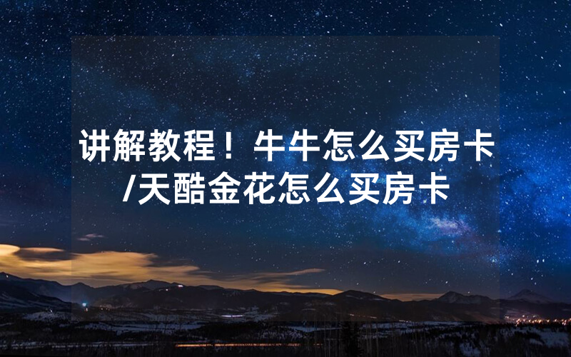 讲解教程！牛牛怎么买房卡/天酷金花怎么买房卡