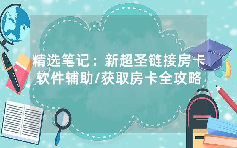 精选笔记：新超圣链接房卡软件辅助/获取房卡全攻略