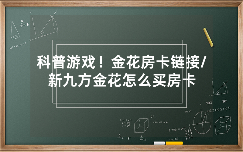 科普游戏！金花房卡链接/新九方金花怎么买房卡
