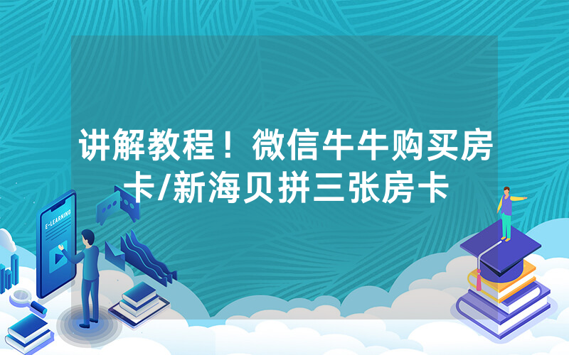 讲解教程！微信牛牛购买房卡/新海贝拼三张房卡