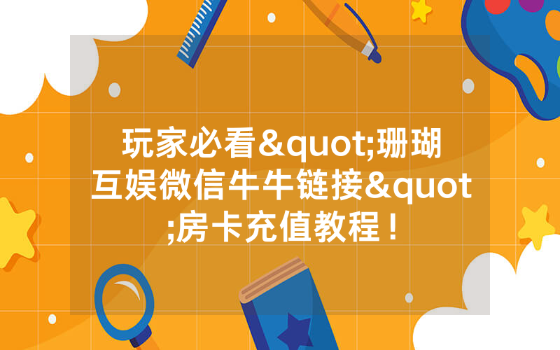玩家必看"珊瑚互娱微信牛牛链接"房卡充值教程！