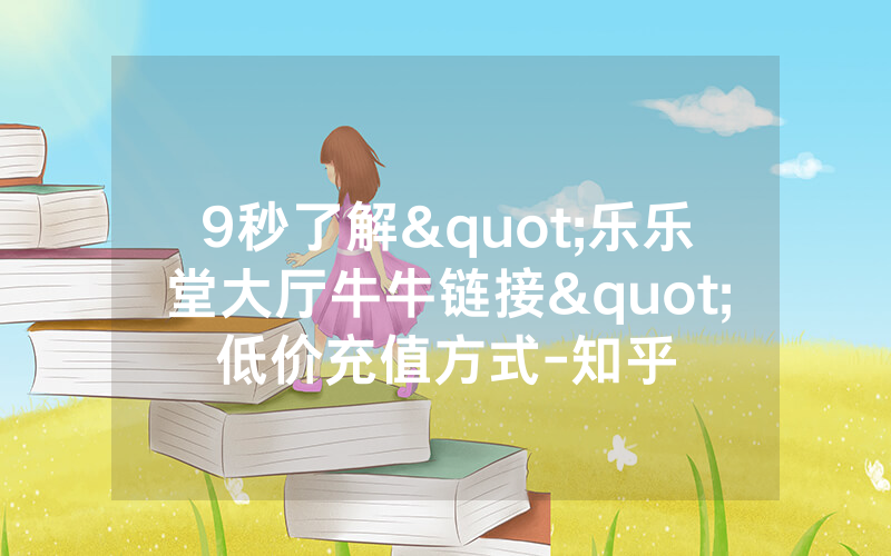 9秒了解"乐乐堂大厅牛牛链接"低价充值方式-知乎