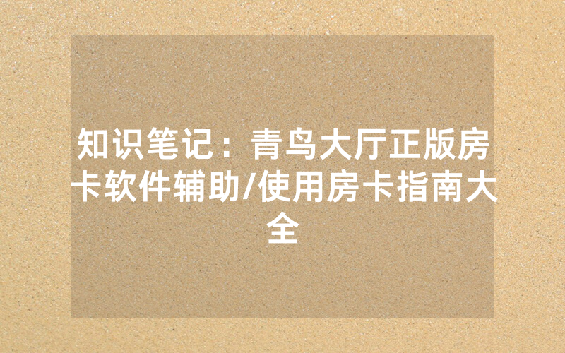 知识笔记：青鸟大厅正版房卡软件辅助/使用房卡指南大全