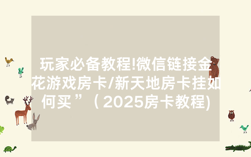玩家必备教程!微信链接金花游戏房卡/新天地房卡挂如何买”（2025房卡教程)-知乎