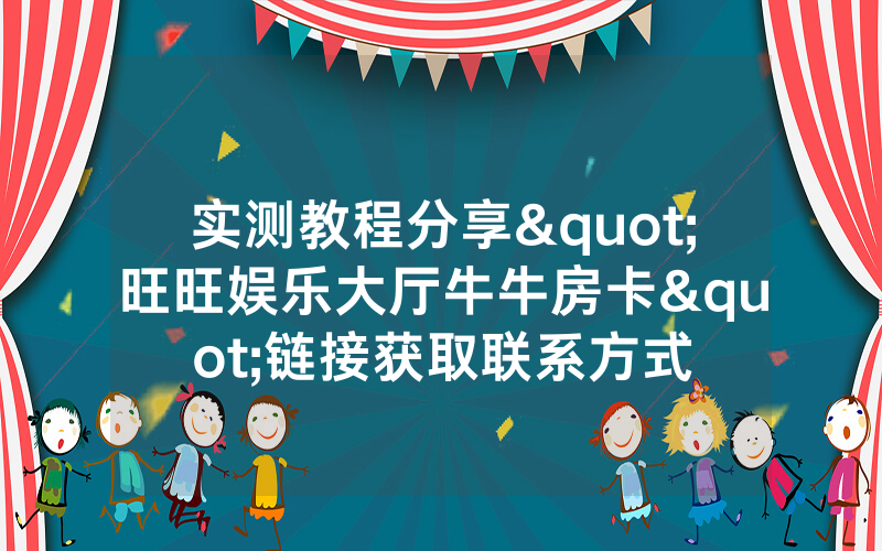 实测教程分享"旺旺娱乐大厅牛牛房卡"链接获取联系方式