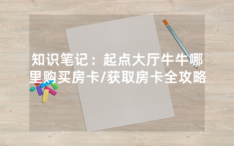 知识笔记：起点大厅牛牛哪里购买房卡/获取房卡全攻略