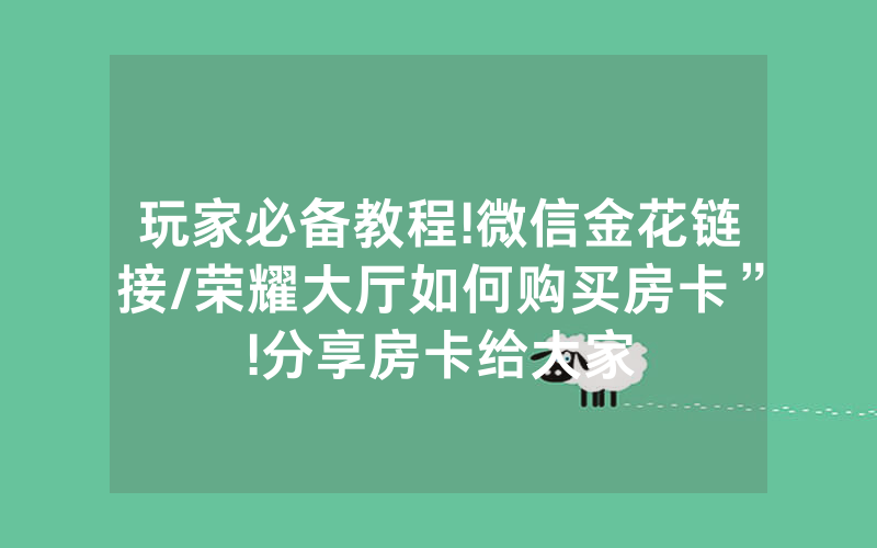 玩家必备教程!微信金花链接/荣耀大厅如何购买房卡”!分享房卡给大家