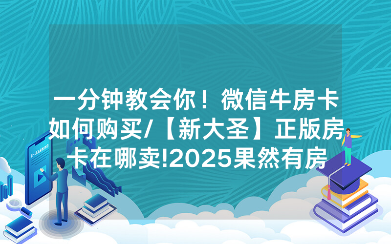 一分钟教会你！微信牛房卡如何购买/【新大圣】正版房卡在哪卖!2025果然有房卡教程