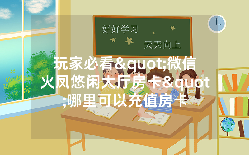 玩家必看"微信火凤悠闲大厅房卡"哪里可以充值房卡