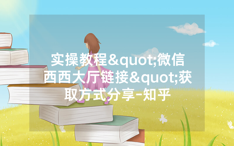 实操教程"微信西西大厅链接"获取方式分享-知乎