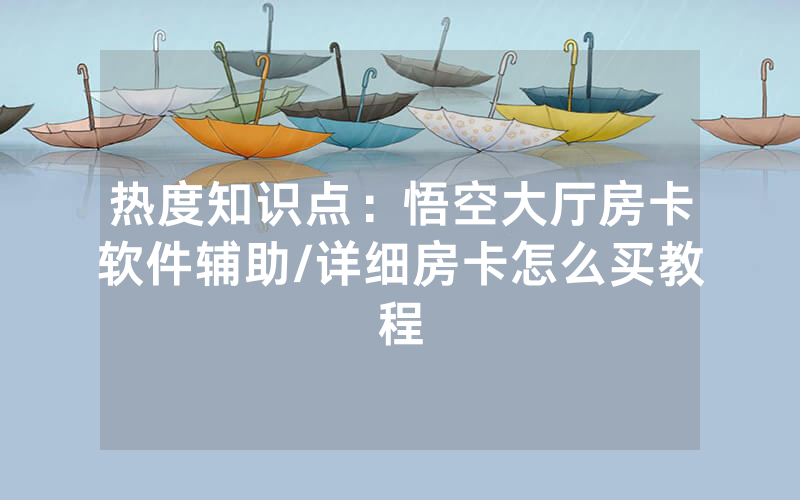 热度知识点：悟空大厅房卡软件辅助/详细房卡怎么买教程