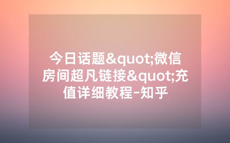 今日话题"微信房间超凡链接"充值详细教程-知乎