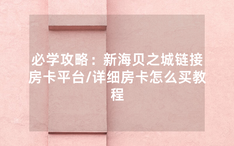 必学攻略：新海贝之城链接房卡平台/详细房卡怎么买教程
