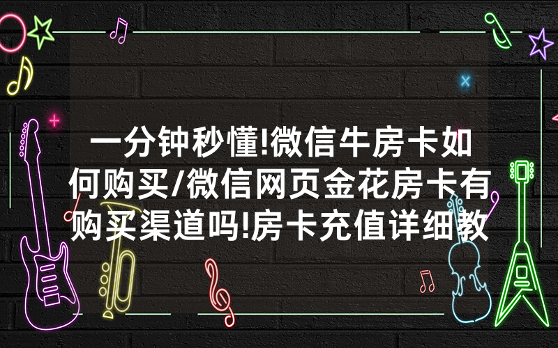 一分钟秒懂!微信牛房卡如何购买/微信网页金花房卡有购买渠道吗!房卡充值详细教程