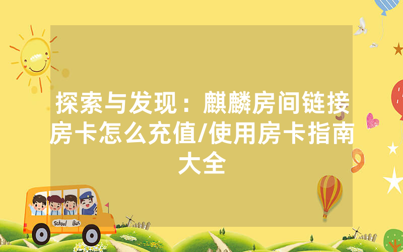 探索与发现：麒麟房间链接房卡怎么充值/使用房卡指南大全