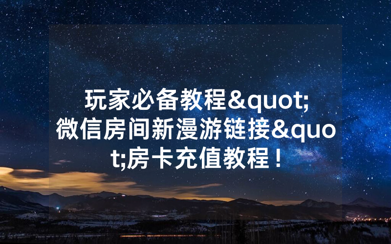 玩家必备教程"微信房间新漫游链接"房卡充值教程！