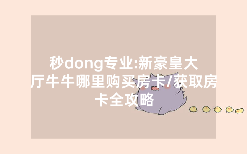 秒dong专业:新豪皇大厅牛牛哪里购买房卡/获取房卡全攻略