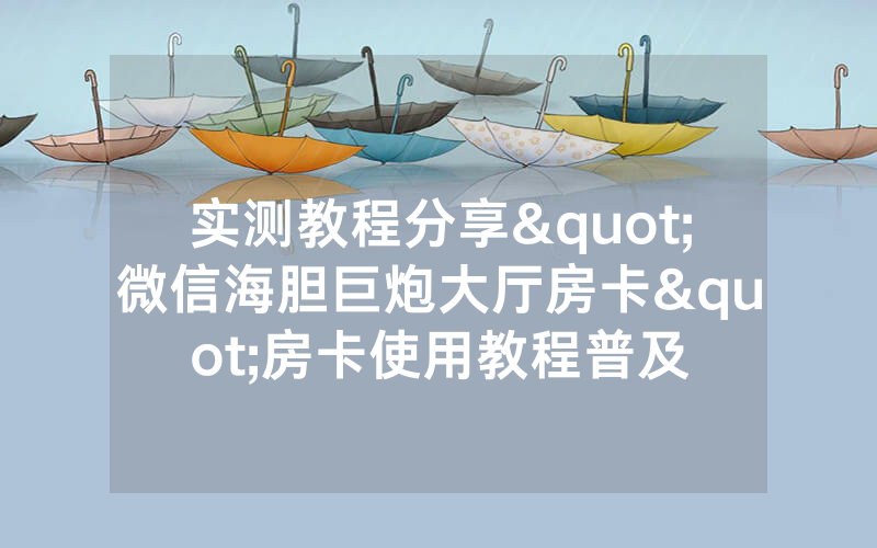 实测教程分享"微信海胆巨炮大厅房卡"房卡使用教程普及