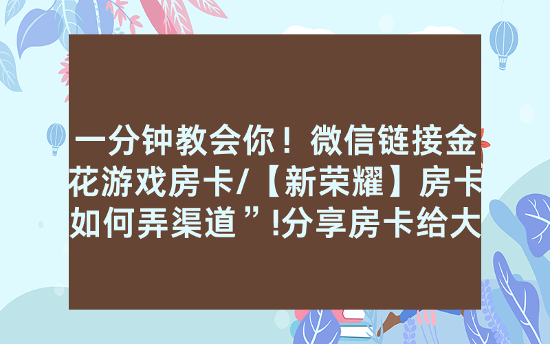 一分钟教会你！微信链接金花游戏房卡/【新荣耀】房卡如何弄渠道”!分享房卡给大家